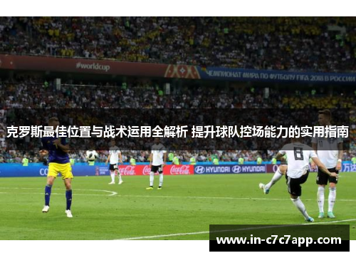 克罗斯最佳位置与战术运用全解析 提升球队控场能力的实用指南