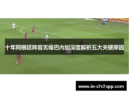 十年阿根廷阵容无缘巴内加深度解析五大关键原因