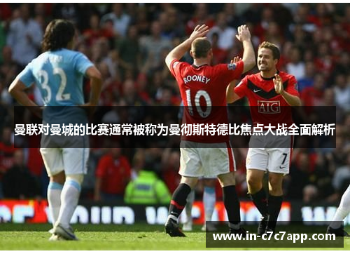 曼联对曼城的比赛通常被称为曼彻斯特德比焦点大战全面解析