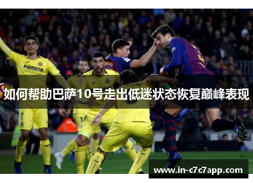 如何帮助巴萨10号走出低迷状态恢复巅峰表现