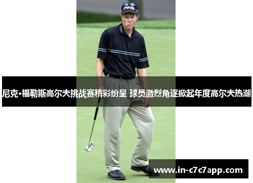 尼克·福勒斯高尔夫挑战赛精彩纷呈 球员激烈角逐掀起年度高尔夫热潮 尼克·福勒斯高尔夫挑战赛精彩纷呈 球员激烈角逐掀起年度高尔夫热潮