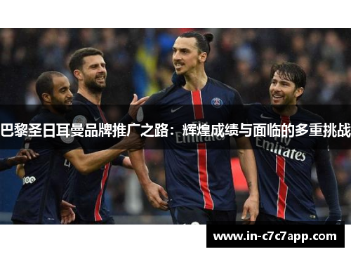 巴黎圣日耳曼品牌推广之路:辉煌成绩与面临的多重挑战 巴黎圣日耳曼品牌推广之路:辉煌成绩与面临的多重挑战