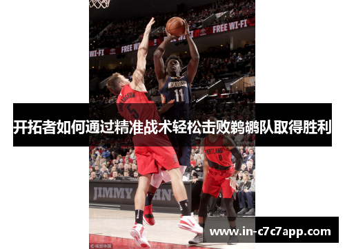 开拓者如何通过精准战术轻松击败鹈鹕队取得胜利 开拓者如何通过精准战术轻松击败鹈鹕队取得胜利