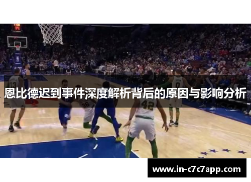 恩比德迟到事件深度解析背后的原因与影响分析 恩比德迟到事件深度解析背后的原因与影响分析