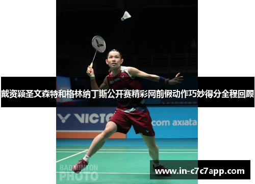 戴资颖圣文森特和格林纳丁斯公开赛精彩网前假动作巧妙得分全程回顾 戴资颖圣文森特和格林纳丁斯公开赛精彩网前假动作巧妙得分全程回顾