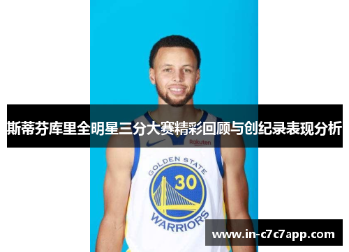 斯蒂芬库里全明星三分大赛精彩回顾与创纪录表现分析