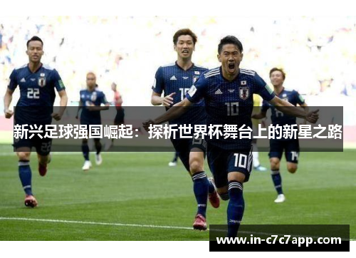 新兴足球强国崛起：探析世界杯舞台上的新星之路