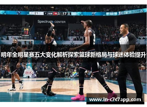 明年全明星赛五大变化解析探索篮球新格局与球迷体验提升 明年全明星赛五大变化解析探索篮球新格局与球迷体验提升