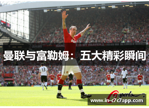 曼联与富勒姆：五大精彩瞬间