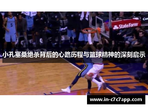 小孔塞桑绝杀背后的心路历程与篮球精神的深刻启示