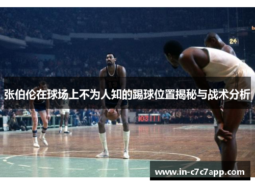 张伯伦在球场上不为人知的踢球位置揭秘与战术分析 张伯伦在球场上不为人知的踢球位置揭秘与战术分析