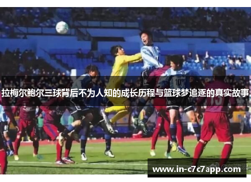 拉梅尔鲍尔三球背后不为人知的成长历程与篮球梦追逐的真实故事