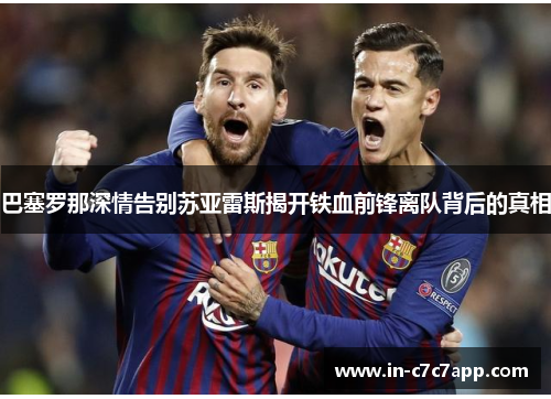 巴塞罗那深情告别苏亚雷斯揭开铁血前锋离队背后的真相