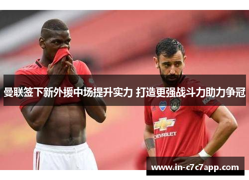 曼联签下新外援中场提升实力 打造更强战斗力助力争冠
