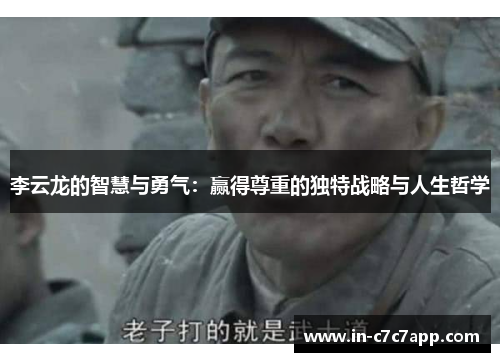李云龙的智慧与勇气：赢得尊重的独特战略与人生哲学