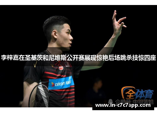 李梓嘉在圣基茨和尼维斯公开赛展现惊艳后场跳杀技惊四座