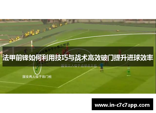 法甲前锋如何利用技巧与战术高效破门提升进球效率