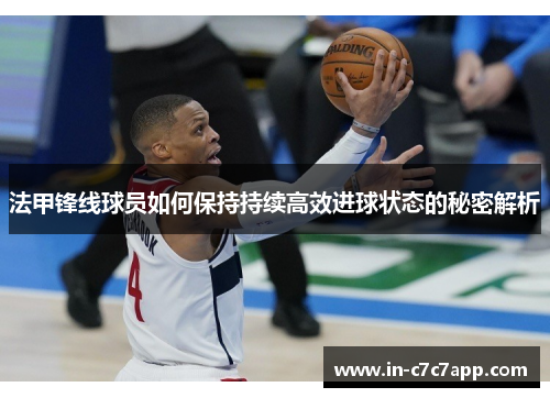 法甲锋线球员如何保持持续高效进球状态的秘密解析