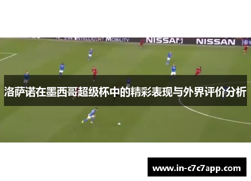 洛萨诺在墨西哥超级杯中的精彩表现与外界评价分析