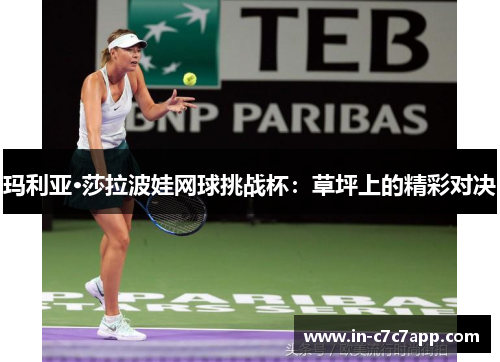 玛利亚·莎拉波娃网球挑战杯:草坪上的精彩对决 玛利亚·莎拉波娃网球挑战杯:草坪上的精彩对决