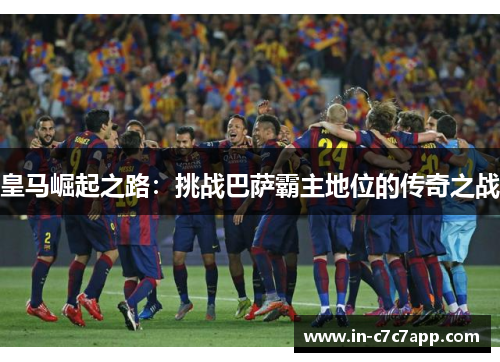 皇马崛起之路：挑战巴萨霸主地位的传奇之战