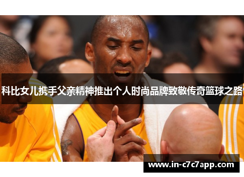 科比女儿携手父亲精神推出个人时尚品牌致敬传奇篮球之路