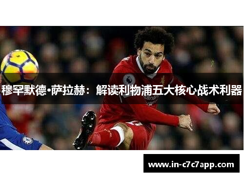 穆罕默德·萨拉赫：解读利物浦五大核心战术利器