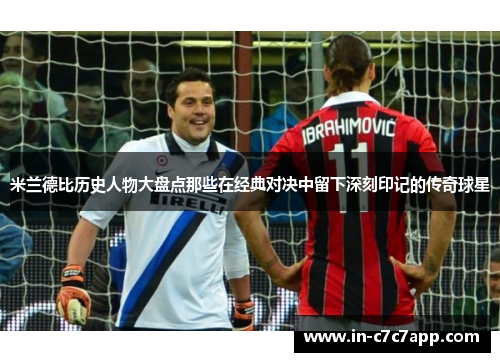 米兰德比历史人物大盘点那些在经典对决中留下深刻印记的传奇球星
