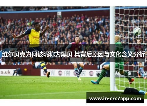 维尔贝克为何被昵称为黑贝 其背后原因与文化含义分析