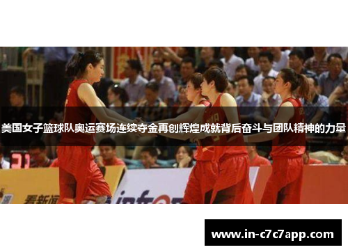 美国女子篮球队奥运赛场连续夺金再创辉煌成就背后奋斗与团队精神的力量