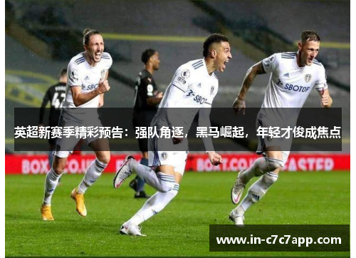 英超新赛季精彩预告：强队角逐，黑马崛起，年轻才俊成焦点