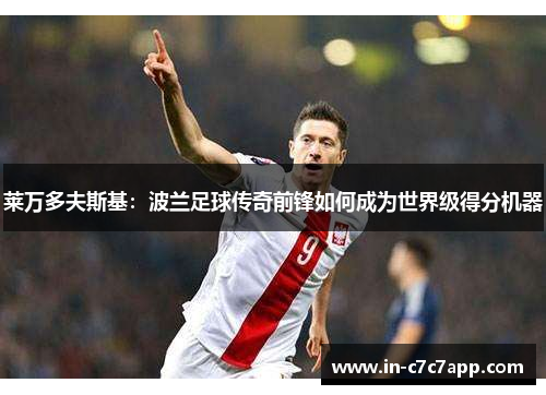 莱万多夫斯基：波兰足球传奇前锋如何成为世界级得分机器