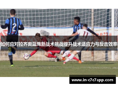 如何应对拉齐奥蓝鹰新战术挑战提升战术适应力与反击效率