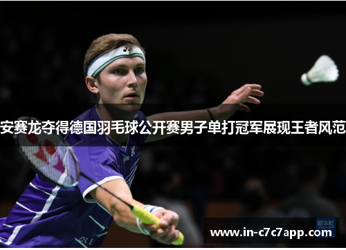 安赛龙夺得德国羽毛球公开赛男子单打冠军展现王者风范