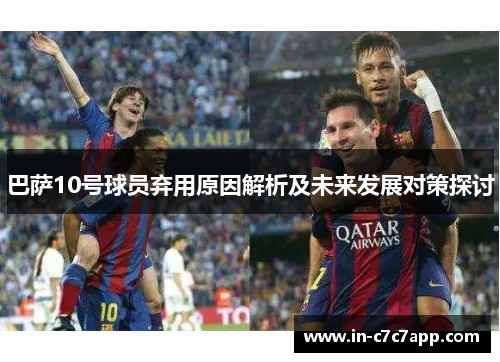 巴萨10号球员弃用原因解析及未来发展对策探讨