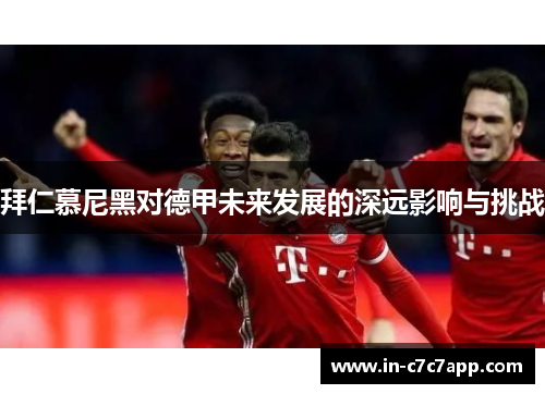 拜仁慕尼黑对德甲未来发展的深远影响与挑战
