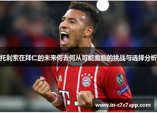 托利索在拜仁的未来何去何从可能面临的挑战与选择分析