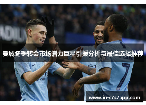 曼城冬季转会市场潜力巨星引援分析与最佳选择推荐 曼城冬季转会市场潜力巨星引援分析与最佳选择推荐