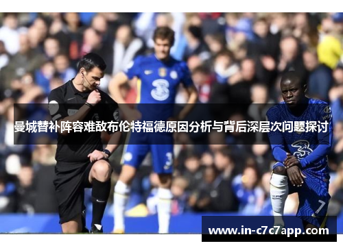 曼城替补阵容难敌布伦特福德原因分析与背后深层次问题探讨