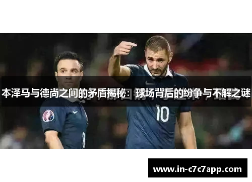 本泽马与德尚之间的矛盾揭秘:球场背后的纷争与不解之谜 本泽马与德尚之间的矛盾揭秘:球场背后的纷争与不解之谜