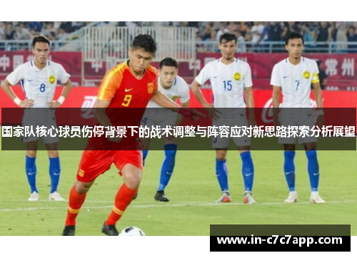 国家队核心球员伤停背景下的战术调整与阵容应对新思路探索分析展望