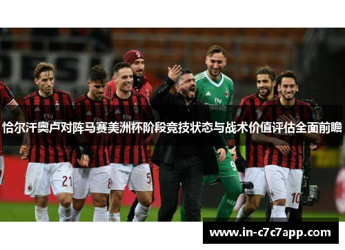 恰尔汗奥卢对阵马赛美洲杯阶段竞技状态与战术价值评估全面前瞻