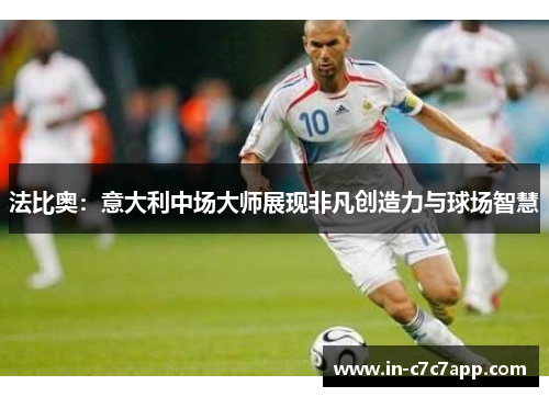 法比奥:意大利中场大师展现非凡创造力与球场智慧 法比奥:意大利中场大师展现非凡创造力与球场智慧