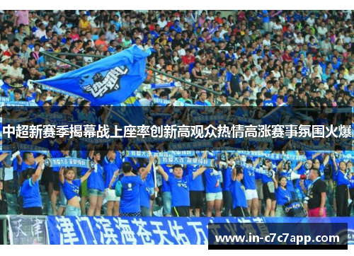中超新赛季揭幕战上座率创新高观众热情高涨赛事氛围火爆