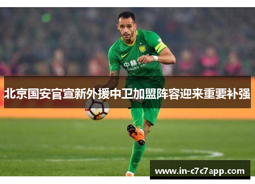 北京国安官宣新外援中卫加盟阵容迎来重要补强 北京国安官宣新外援中卫加盟阵容迎来重要补强