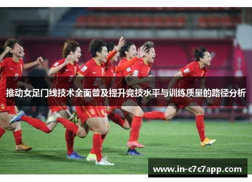 推动女足门线技术全面普及提升竞技水平与训练质量的路径分析 推动女足门线技术全面普及提升竞技水平与训练质量的路径分析