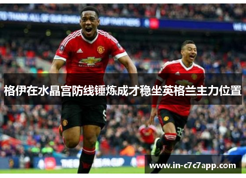 格伊在水晶宫防线锤炼成才稳坐英格兰主力位置