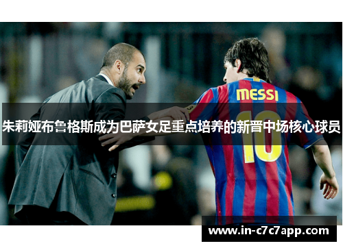 朱莉娅布鲁格斯成为巴萨女足重点培养的新晋中场核心球员