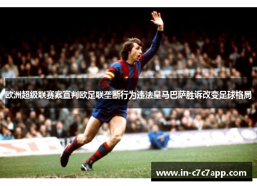 欧洲超级联赛案宣判欧足联垄断行为违法皇马巴萨胜诉改变足球格局
