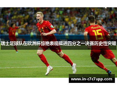 瑞士足球队在欧洲杯惊艳表现挺进四分之一决赛历史性突破